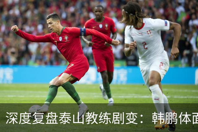深度复盘泰山教练剧变：韩鹏体面离场不背锅，球队烂局早已根深蒂固