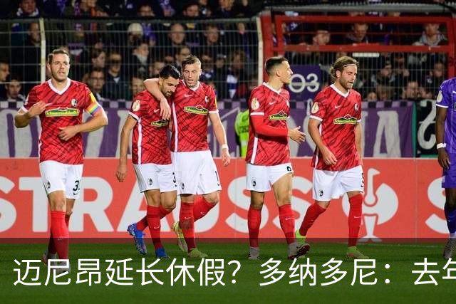 迈尼昂延长休假？多纳多尼：去年双线作战接连受挫，他心理压力大