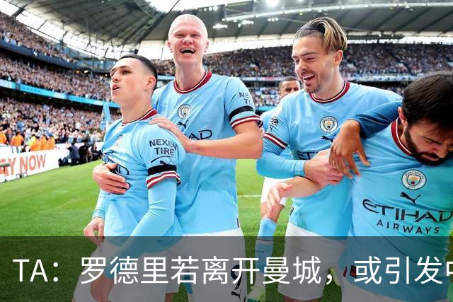 TA：罗德里若离开曼城，或引发中场连锁转会